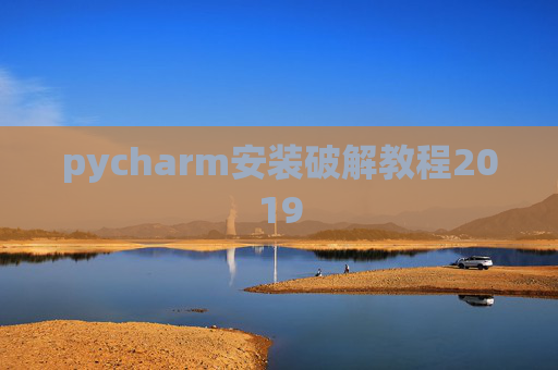 pycharm安装破解教程2019 pycharm安装破解教程2019